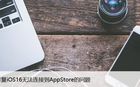 如何修复iOS16无法连接到AppStore的问题