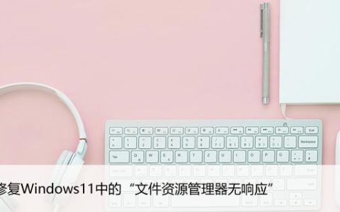 如何修复Windows11中的“文件资源管理器无响应”