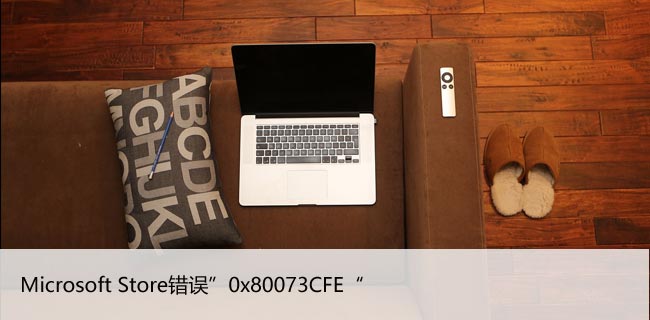 修复Windows10中的Microsoft Store错误”0x80073CFE“