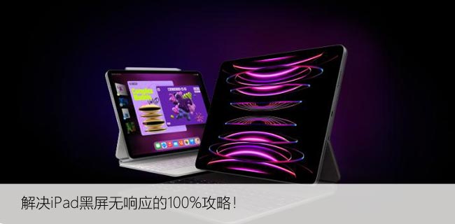 苹果iPad无法开机？解决iPad黑屏无响应的100%攻略！