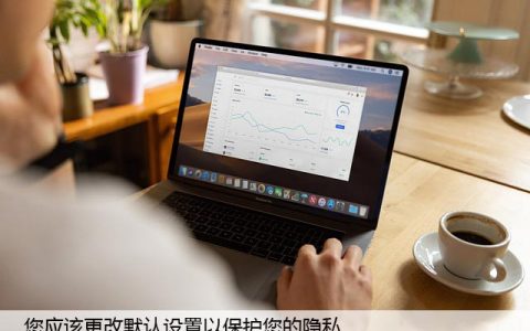 您应该更改默认设置以保护您的隐私