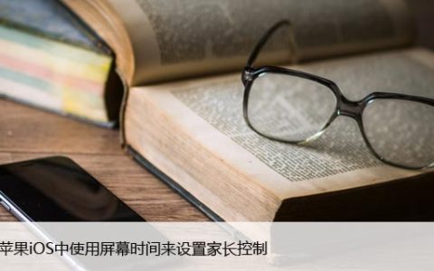 如何在苹果iOS中使用屏幕时间来设置家长控制