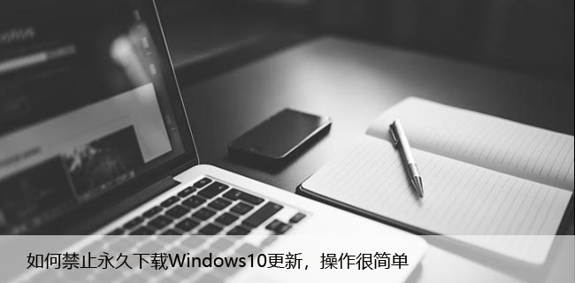 如何禁止永久下载Windows10更新，操作很简单