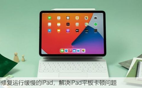 如何修复运行缓慢的iPad，解决iPad平板卡顿问题