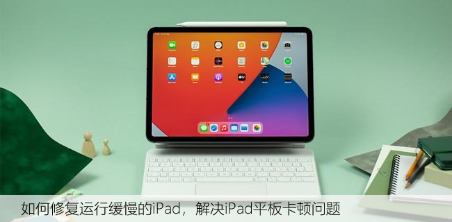 如何修复运行缓慢的iPad，解决iPad平板卡顿问题