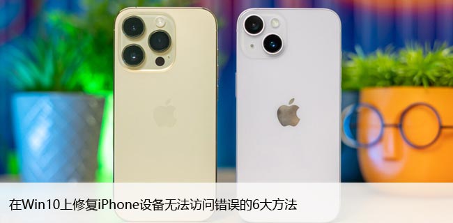 在Win10上修复iPhone设备无法访问错误的6大方法