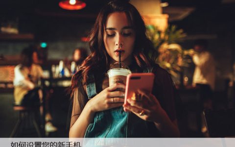 如何设置您的新手机，一步步完成新手机设置