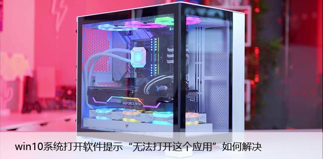 win10系统打开软件提示“无法打开这个应用”如何解决