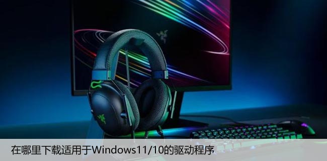 在哪里下载适用于Windows11/10的驱动程序