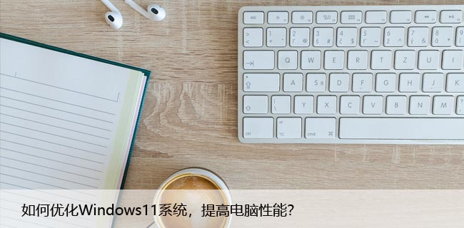 如何优化Windows11系统，提高电脑性能？