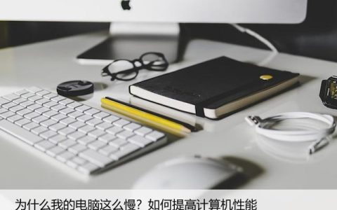 为什么我的电脑这么慢？如何提高计算机性能