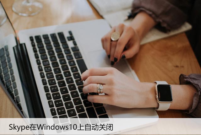 Skype在Windows10上自动关闭：5种方法来阻止它