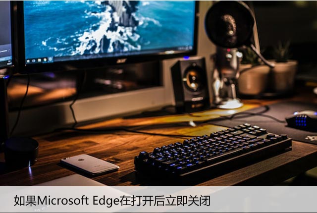 如果Microsoft Edge在打开后立即关闭，如何修复它