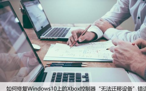 如何修复Windows10上的Xbox控制器“无法迁移设备”错误？